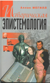 Книга « Историческая эпистемология. Суть интриги развития истории как научной дисциплины с конца XIX века» - автор Мегилл Аллан, твердый переплёт, кол-во страниц - 480, издательство «Канон+»,  ISBN 978-5-88373-150-0, 2010 год