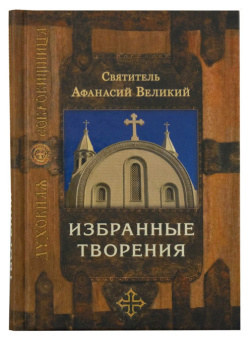 Книга «Избранные творения» - автор Афанасий Великий святитель, твердый переплёт, кол-во страниц - 432, издательство «Сретенский монастырь»,  серия «Духовная сокровищница», ISBN 978-5-7533-0877-1, 2014 год