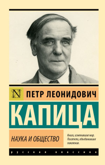 Книга «Наука и общество» - автор Капица Петр Леонидович, мягкий переплёт, кол-во страниц - 256, издательство «АСТ»,  серия «Эксклюзив: Русская классика», ISBN 978-5-17-138585-9, 2023 год