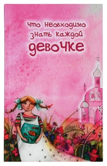 Книга «Что необходимо знать каждой девочке» -  твердый переплёт, кол-во страниц - 272, издательство «Родное слово»,  ISBN 978-5-89101-219-6, 2022 год