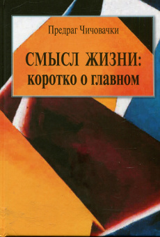 Книга «Смысл жизни: коротко о главном» - автор Чичовачки Предраг , твердый переплёт, кол-во страниц - 142, издательство «Центр гуманитарных инициатив»,  ISBN  978-5-98712-290-7, 2022 год