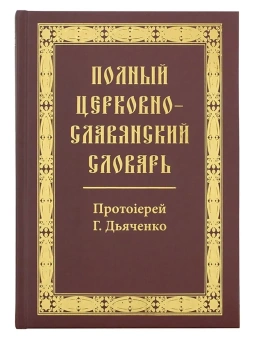 Книга «Полный церковно-славянский словарь» - автор Григорий Дьяченко протоиерей, твердый переплёт, кол-во страниц - 1168, издательство «Синопсис»,  ISBN 978-5-370-04688-9, 2020 год