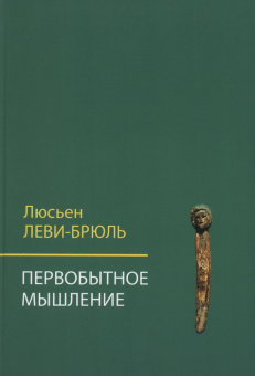 Книга «Первобытное мышление» - автор Леви-Брюль Люсьен, твердый переплёт, кол-во страниц - 430, издательство «Академический проект»,  серия «Философские технологии», ISBN 978-5-8291-3934-6, 2022 год