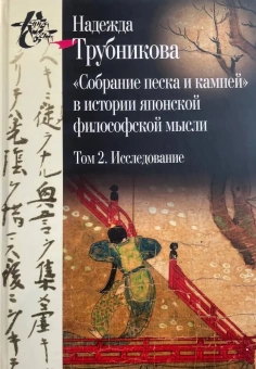 Книга «"Собрание песка и камней" в истории японской философской мысли. Том 1-2» - автор Трубникова Надежда Николаевна, твердый переплёт, кол-во страниц - 944, издательство «Центр гуманитарных инициатив»,  серия «Книга света», ISBN 978-5-98712-642-4, 2020 год