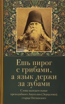 Книга «Ешь пирог с грибами, а язык держи за зубами. Слова назидательные преподобного Анатолия (Зерцалова), старца Оптинского» - автор Анатолий (Зерцалов) преподобный , твердый переплёт, кол-во страниц - 128, издательство «Оптина пустынь»,  ISBN 978-5-86594-346-4, 2024 год