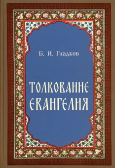 Книга «Толкование Евангелия» - автор Гладков Борис Ильич, твердый переплёт, кол-во страниц - 944, издательство «Скрижаль»,  ISBN 978-5-6044433-3-0, 2023 год