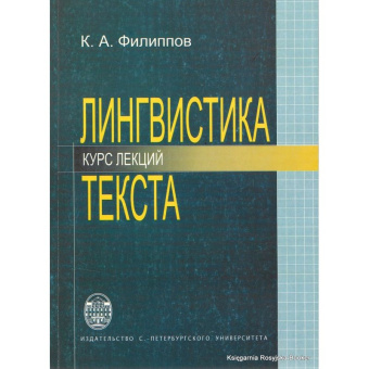 Книга «Лингвистика текста» - автор Филиппов Константин Анатольевич, мягкий переплёт, кол-во страниц - 332, издательство «СПбГУ»,  ISBN 978-5-288-04303-1, 2008 год