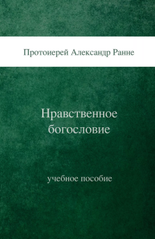 Книга «Нравственное богословие: учебное пособие» - автор Александр Ранне протоиерей, твердый переплёт, кол-во страниц - 168, издательство «СПбДА»,  ISBN 978-5-906627-60-5, 2019 год