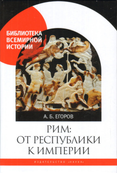 Книга «Рим: от республики к империи» - автор Егоров Алексей Борисович, твердый переплёт, кол-во страниц - 311, издательство «Наука»,  серия «Библиотека всемирной истории», ISBN 978-5-02-039665-4, 2017 год