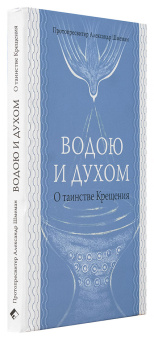 Книга «Водою и Духом. О таинстве Крещения» - автор Александр Шмеман протопресвитер , твердый переплёт, кол-во страниц - 240, издательство «Практика»,  ISBN 978-5-906456-26-7, 2018 год