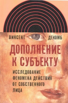 Книга «Дополнение к субъекту: Исследование феномена действия от собственного лица, Декомб Винсент» - автор Декомб Винсент, твердый переплёт, кол-во страниц - 576, издательство «Новое литературное обозрение»,  серия «Интеллектуальная история», ISBN 978-5-86793-827-7, 2013 год