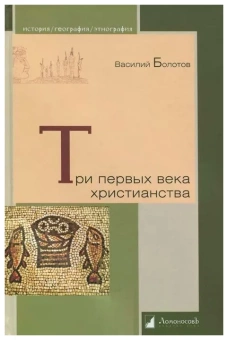 Книга «Три первых века христианства» - автор Болотов В. В., твердый переплёт, кол-во страниц - 216, издательство «Ломоносов»,  серия «История. География. Этнография», ISBN 978-5-91678-255-4, 2021 год