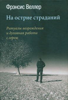 Книга «На острие страданий. Ритуалы возрождения и духовная работа с горем» - автор Веллер Фрэнсис, твердый переплёт, кол-во страниц - 172, издательство «Корвет»,  серия «Современная психология. Теория и практика», ISBN 978-5-7312-0395-1, 2019 год