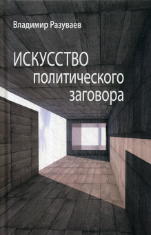 Книга «Искусство политического заговора» - автор Разуваев Владимир Витальевич, твердый переплёт, кол-во страниц - 208, издательство «Центр гуманитарных инициатив»,  ISBN 978-5-98712-505-2, 2020 год