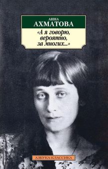 Книга «А я говорю, вероятно, за многих...» - автор Ахматова Анна Андреевна, мягкий переплёт, кол-во страниц - 160, издательство «Азбука»,  серия «Азбука-классика (pocket-book)», ISBN 978-5-389-01327-8, 2022 год