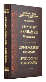 Книга «Преображение Господне. Вход Господа в Иерусалим» - автор Вениамин (Федченков) митрополит, твердый переплёт, кол-во страниц - 288, издательство «Правило веры»,  серия «Христианская жизнь. Православное богослужение», ISBN 978-5-94-759-113-2, 2010 год