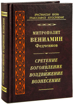 Книга «Сретение. Богоявление. Воздвижение. Вознесение» - автор Вениамин (Федченков) митрополит, твердый переплёт, кол-во страниц - 528, издательство «Правило веры»,  серия «Христианская жизнь. Православное богослужение», ISBN 978-5-94759-210-8, 2015 год