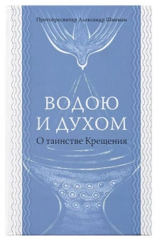 Книга «Водою и Духом. О таинстве Крещения» - автор Александр Шмеман протопресвитер , твердый переплёт, кол-во страниц - 240, издательство «Практика»,  ISBN 978-5-906456-26-7, 2018 год