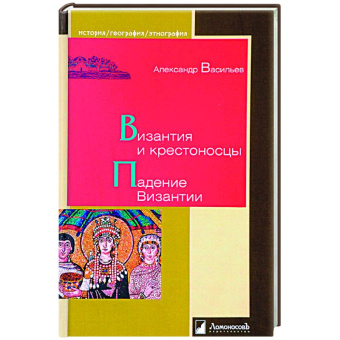 Книга «Византия и крестоносцы. Падение Византии» - автор Васильев А. А., твердый переплёт, кол-во страниц - 256, издательство «Ломоносов»,  серия «История. География. Этнография», ISBN 978-5-91678-233-2, 2021 год