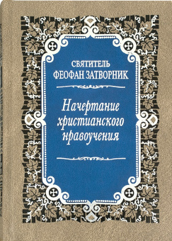 Книга «Начертание христианского нравоучения» - автор Феофан Затворник святитель, твердый переплёт, кол-во страниц - 704, издательство «Правило веры»,  ISBN 978-5-94759-106-4, 2022 год