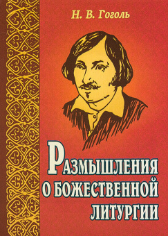 Книга «Размышления о Божественной Литургии» - автор Гоголь Николай Васильевич, мягкий переплёт, кол-во страниц - 127, издательство «Белорусский Экзархат»,  ISBN 978-985-511-755-2, 2022 год