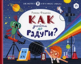 Книга «Как дойти до радуги?» - автор Фишман Роман, твердый переплёт, кол-во страниц - 32, издательство «Розовый жираф»,  серия «Карманный ученый», ISBN 978-5-4370-0291-9, 2020 год