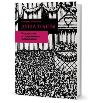 Книга «Душа толпы. Искусство и социальная мифология» - автор Бобринская Екатерина, интегральный переплёт, кол-во страниц - 280, издательство «Кучково поле»,  ISBN 978-5-9950-0954-2, 2018 год