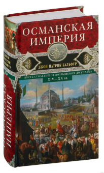 Книга «Османская империя. Шесть столетий от возвышения до упадка. XIV-XX вв. » - автор Бальфур Джон Патрик, твердый переплёт, кол-во страниц - 639, издательство «Центрполиграф»,  серия «Всемирная история», ISBN 978-5-227-05263-3, 2022 год