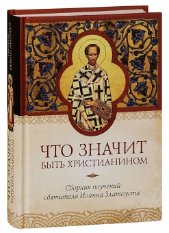 Книга «Что значит быть христианином. Сборник поучений святителя Иоанна Златоуста» - автор Иоанн Златоуст святитель , твердый переплёт, кол-во страниц - 544, издательство «Сибирская благозвонница»,  ISBN 978-5-00127-216-8, 2021 год