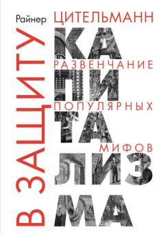 Книга «В защиту капитализма: развенчание популярных мифов» - автор Цительман Райнер, твердый переплёт, кол-во страниц - 421, издательство «Социум»,  ISBN 978-5-91603-155-3, 2022 год