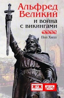 Книга «Альфред Великий и война с викингами» - автор Хилл Пол, твердый переплёт, кол-во страниц - 256, издательство «Евразия»,  серия «Clio», ISBN 978-5-91852-079-6, 2014 год