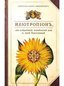 Книга «Илиотропион, или Сообразование человеческой воли с волей Божественной» - автор Иоанн Максимович (Тобольский) cвятитель , твердый переплёт, кол-во страниц - 688, издательство «Сибирская благозвонница»,  ISBN 978-5-906853-98-1, 2022 год