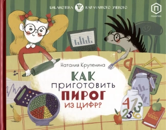 Книга «Как приготовить пирог из цифр?» - автор Крупенина Наталия, твердый переплёт, кол-во страниц - 32, издательство «Розовый жираф»,  серия «Карманный ученый», ISBN 978-5-4370-0343-5, 2022 год