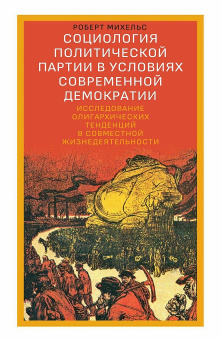 Книга «Социология политической партии в условиях современной демократии: исследование олигархических тенденций в совместной жизнедеятельности» - автор Михельс Роберт, твердый переплёт, кол-во страниц - 448, издательство «Дело»,  ISBN 978-5-85006-351-1, 2022 год