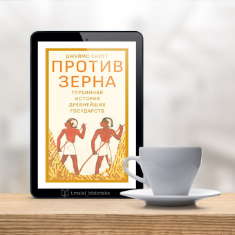 Книга «Против зерна: глубинная история древнейших государств» - автор Скотт Джеймс, твердый переплёт, кол-во страниц - 328, издательство «Дело»,  ISBN 978-5-85006-435-8, 2022 год