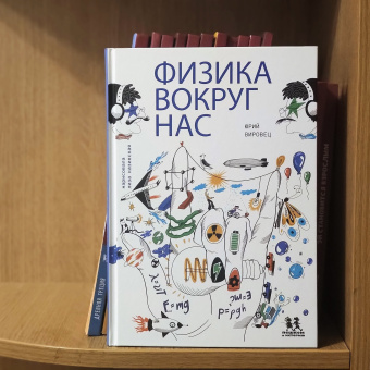 Книга «Физика вокруг нас» - автор Вировец Юрий Александрович, твердый переплёт, кол-во страниц - 92, издательство «Пешком в историю»,  серия «Наука и Техника», ISBN 978-5-907471-54-2, 2022 год