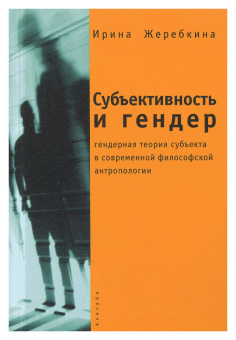 Книга «Субъективность и гендер: гендерная теория субъекта в современной философской антропологии » - автор Жеребкина Ирина Анатольевна, мягкий переплёт, кол-во страниц - 312, издательство «Алетейя»,  серия «Гендерные исследования», ISBN 978-5-91419-022-1, 2008 год