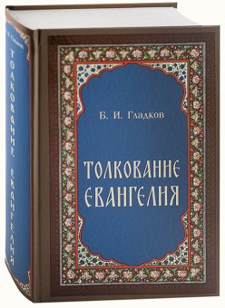 Книга «Толкование Евангелия» - автор Гладков Борис Ильич, твердый переплёт, кол-во страниц - 944, издательство «Скрижаль»,  ISBN 978-5-6044433-3-0, 2023 год