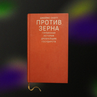 Книга «Против зерна: глубинная история древнейших государств» - автор Скотт Джеймс, твердый переплёт, кол-во страниц - 328, издательство «Дело»,  ISBN 978-5-85006-435-8, 2022 год