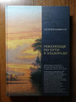 Книга «Революция по пути в Эльдорадо: Хроника солдата Франсиско Васкеса о мятеже Лопе де Агирре » - автор Кофман Андрей Федорович, твердый переплёт, кол-во страниц - 240, издательство «Крига»,  ISBN 978-5-901805-11-4, 2020 год