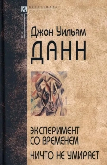 Книга «Эксперимент со временем. Ничто не умирает » - автор Данн Джон Уильям, твердый переплёт, кол-во страниц - 259, издательство «Альма-Матер»,  серия «Методы: Философия», ISBN 978-5-904993-68-9, 2023 год