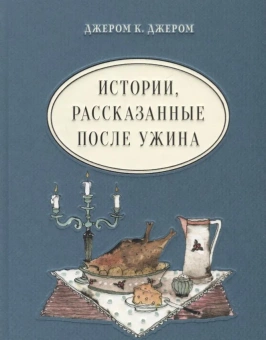 Книга «Истории, рассказанные после ужина» - автор Джером Джером Клапка, твердый переплёт, кол-во страниц - 352, издательство «Нигма»,  серия «Чтение с увлечением», ISBN 978-5-4335-0697-8, 2023 год