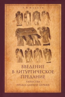 Книга «Введение в Литургическое Предание. Таинства Православной Церкви. Курс лекций » - автор Малков Петр Юрьевич, твердый переплёт, кол-во страниц - 352, издательство «ПСТГУ»,  ISBN 978-5-7429-1443-3, 2022 год