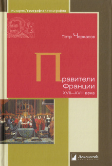 Книга «Правители Франции. XVII–XVIII века» - автор Черкасов Петр Петрович, твердый переплёт, кол-во страниц - 200, издательство «Ломоносов»,  серия «История. География. Этнография», ISBN 978-5-91678-772-6, 2023 год