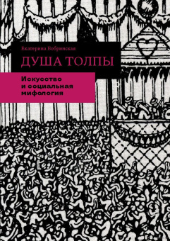 Книга «Душа толпы. Искусство и социальная мифология» - автор Бобринская Екатерина, интегральный переплёт, кол-во страниц - 280, издательство «Кучково поле»,  ISBN 978-5-9950-0954-2, 2018 год