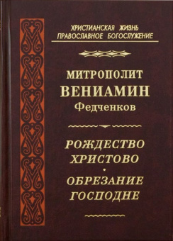 Книга «Рождество Христово. Обрезание Господне» - автор Вениамин (Федченков) митрополит, твердый переплёт, кол-во страниц - 320, издательство «Правило веры»,  серия «Христианская жизнь. Православное богослужение», ISBN 978-94759-110-1, 2010 год