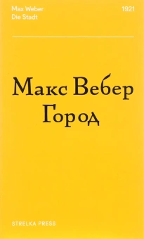 Книга «Город» - автор Вебер Макс, мягкий переплёт, кол-во страниц - 252, издательство «Strelka Press»,  ISBN 978-5-906264-77-0, 2018 год