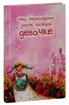 Книга «Что необходимо знать каждой девочке» -  твердый переплёт, кол-во страниц - 272, издательство «Родное слово»,  ISBN 978-5-89101-219-6, 2022 год