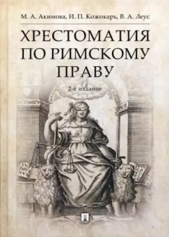 Книга «Хрестоматия по римскому праву. Учебное пособие» - автор  Акимова Мария Анатольевна, Кожокарь Игорь Петрович, Леус Владимир Александрович , твердый переплёт, кол-во страниц - 352, издательство «Проспект»,  ISBN 978-5-9988-0696-4, 2022 год