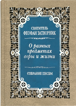 Книга «О разных предметах веры и жизни. Собрание писем» - автор Феофан Затворник святитель, твердый переплёт, кол-во страниц - 704, издательство «Правило веры»,  ISBN 978-5-94759-238-2, 2021 год